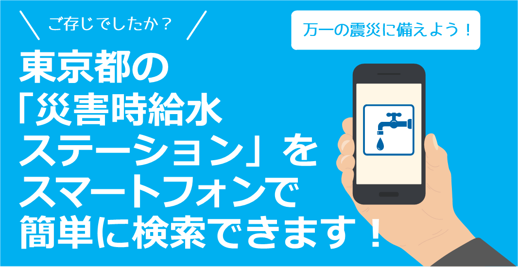 ご存じでしたか？　東京都の災害時に水をお配りする場所をスマートフォンで簡単に検索できます！　万一の震災に備えよう！