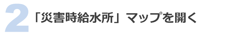 2 「給水拠点」マップを開く